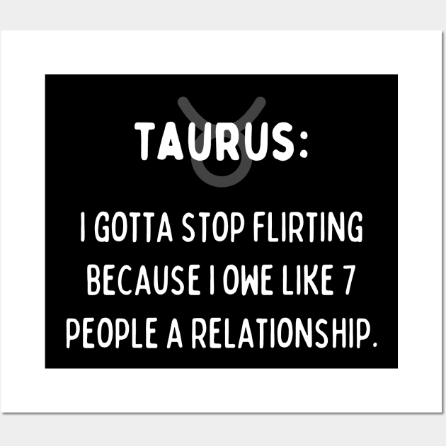 Taurus Zodiac signs quote - I gotta stop flirting I owe like 7 people a relationship Wall Art by Zodiac Outlet